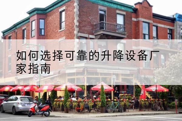 敖汉旗电动升降机厂家-如何选择可靠的升降设备厂家指南