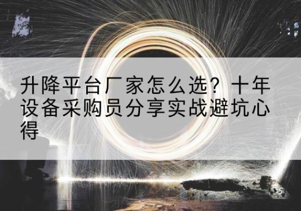 敖汉旗升降平台厂家-怎么选？十年设备采购员分享实战避坑心得