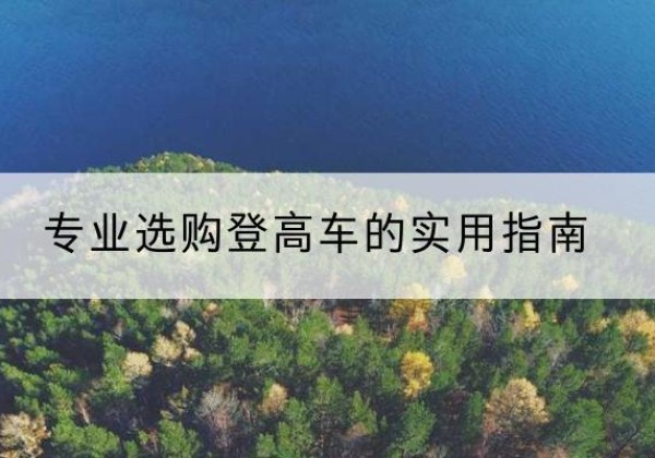 敖汉旗电动登高车厂家推荐-专业选购登高车的实用指南