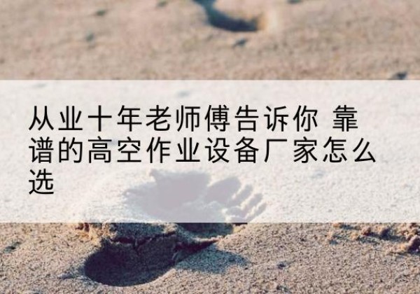 敖汉旗高空作业升降机厂家推荐-从业十年老师傅告诉你 靠谱的高空作业设备厂家怎么选