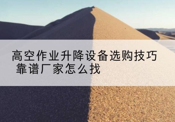 敖汉旗电动升降平台厂家推荐-高空作业升降设备选购技巧 靠谱厂家怎么找