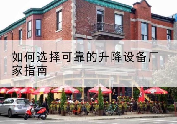 敖汉旗电动升降机厂家-如何选择可靠的升降设备厂家指南