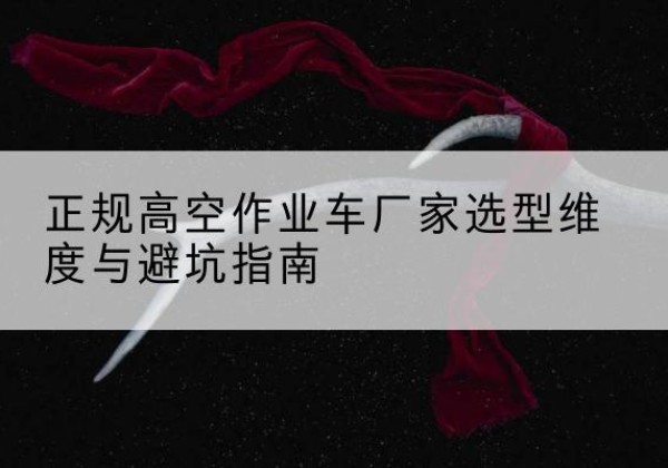 敖汉旗高空作业车厂家-正规选型维度与避坑指南